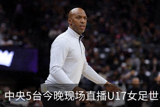 中央5台今晚现场直播U17女足世界杯吗？中国女足VS肯尼亚在哪看