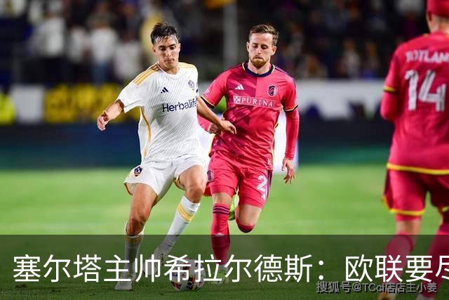 塞尔塔主帅希拉尔德斯：欧联要尽快拿分；享受凯尔特人之战