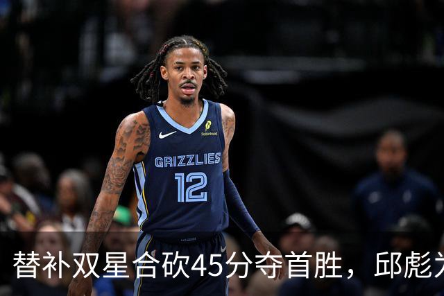 替补双星合砍45分夺首胜，邱彪为何仍不让进首发？