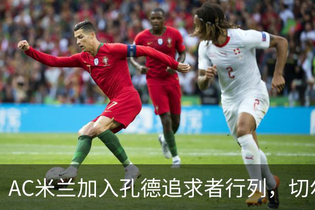 AC米兰加入孔德追求者行列，切尔西和拜仁在密切关注球员